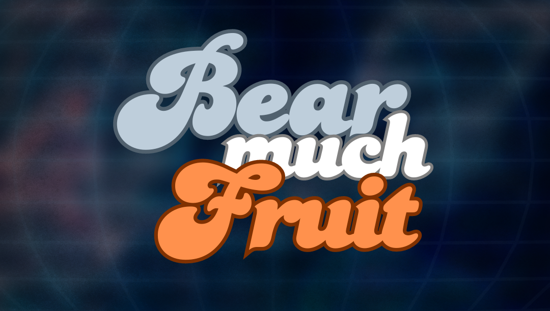 Bear Much Fruit