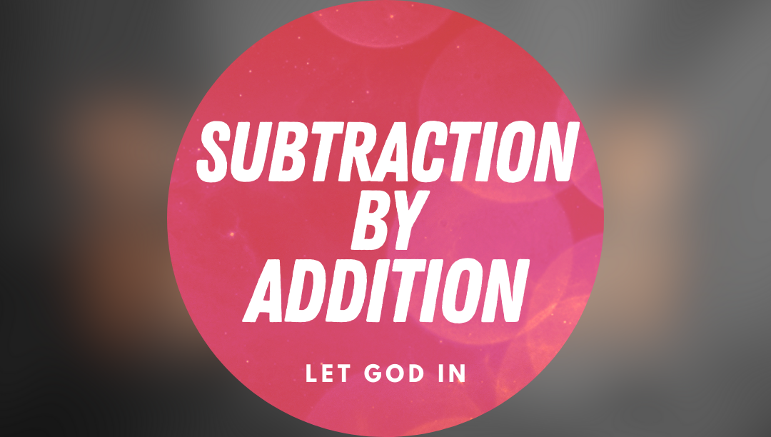 title image that says subtraction by addition: let God in.