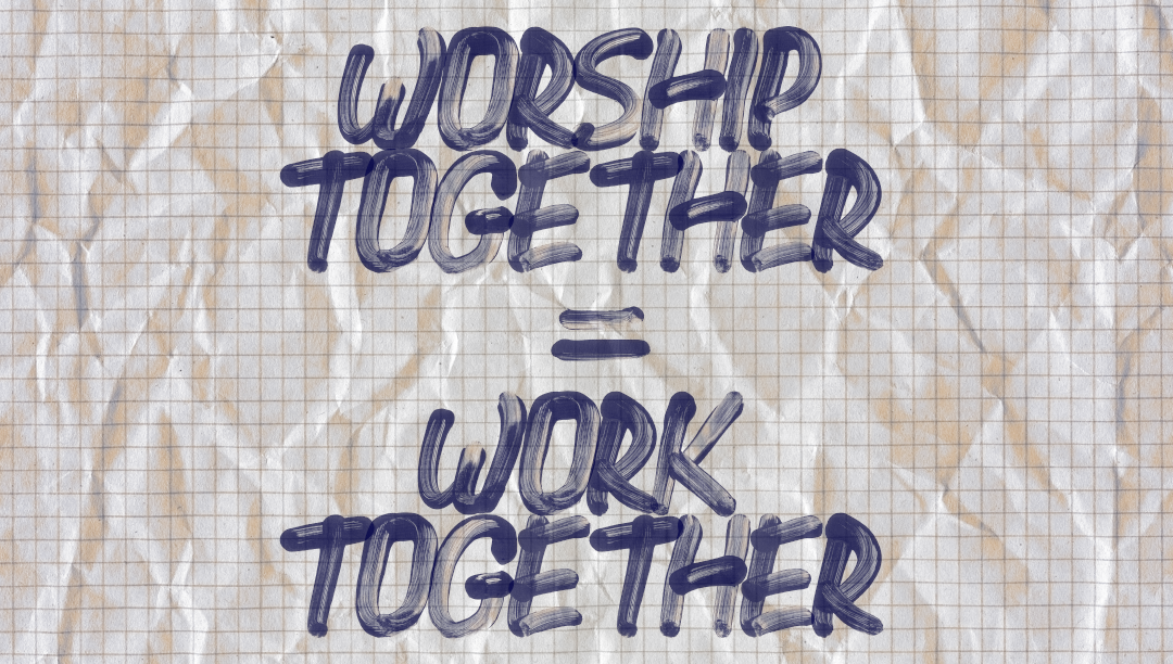Worship Together = Work Together