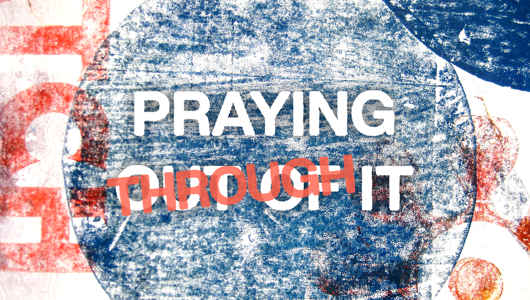 Why Praying Through It Matters More Than Praying Out of It